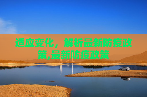 适应变化，解析最新防疫政策,最新防疫政策