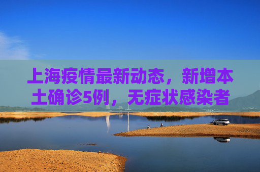 上海疫情最新动态，新增本土确诊5例，无症状感染者78例,上海新增本土确诊5例无症状78例