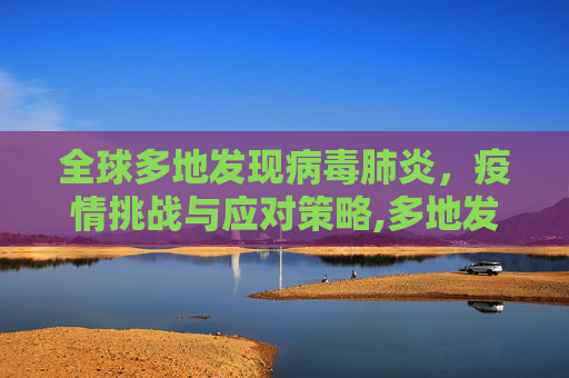 全球多地发现病毒肺炎，疫情挑战与应对策略,多地发现病毒肺炎