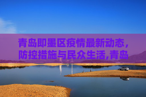 青岛即墨区疫情最新动态，防控措施与民众生活,青岛即墨疫情最新消息