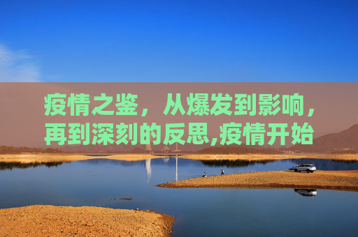 疫情之鉴，从爆发到影响，再到深刻的反思,疫情开始时间、影响及反思