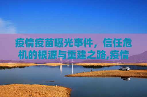 疫情疫苗曝光事件，信任危机的根源与重建之路,疫情疫苗曝光事件引发信任危机