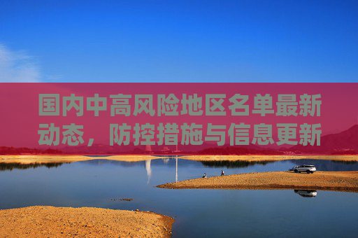 国内中高风险地区名单最新动态，防控措施与信息更新,国内中高风险地区名单最新