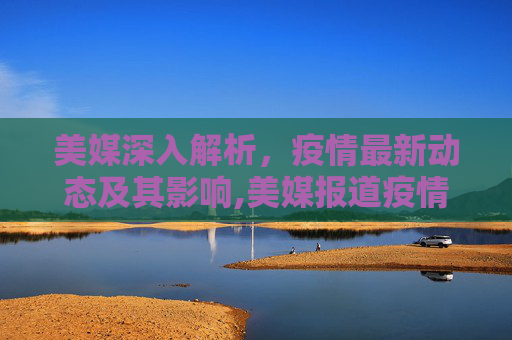 美媒深入解析，疫情最新动态及其影响,美媒报道疫情最新