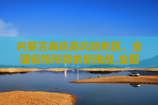 内蒙古再现高风险地区，全国疫情形势的新挑战,全国再现高风险地区在内蒙古