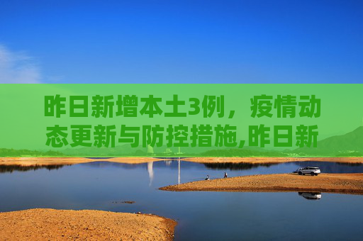 昨日新增本土3例，疫情动态更新与防控措施,昨日新增本土3例