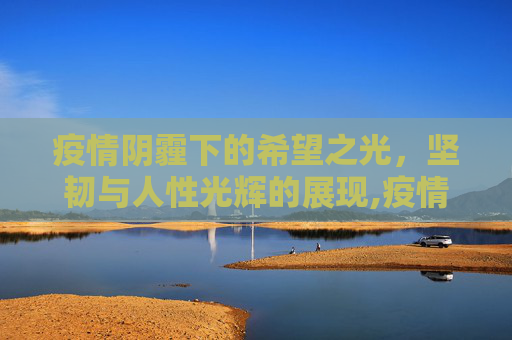 疫情阴霾下的希望之光，坚韧与人性光辉的展现,疫情背后的希望、坚韧与人性光辉