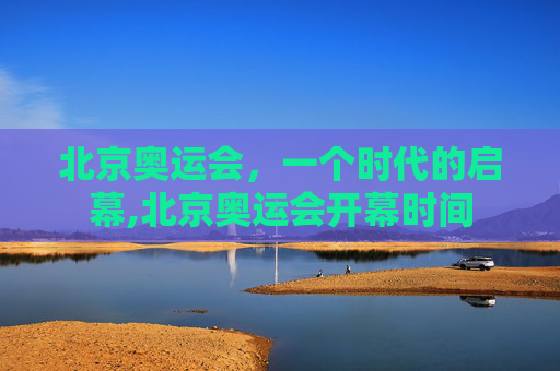北京奥运会，一个时代的启幕,北京奥运会开幕时间