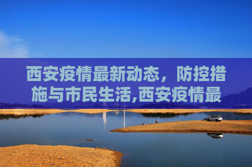 西安疫情最新动态，防控措施与市民生活,西安疫情最新动态