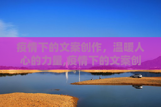 疫情下的文案创作，温暖人心的力量,疫情下的文案创作