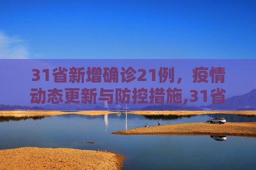 31省新增确诊21例，疫情动态更新与防控措施,31省新增确诊21例