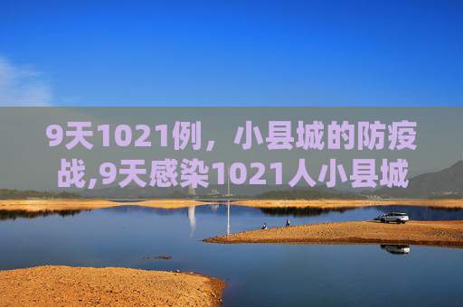 9天1021例，小县城的防疫战,9天感染1021人小县城如何防疫?