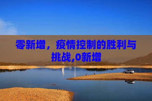 零新增，疫情控制的胜利与挑战,0新增