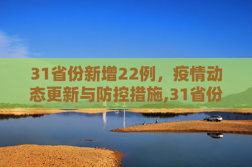 31省份新增22例，疫情动态更新与防控措施,31省份新增22例