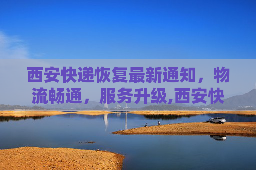 西安快递恢复最新通知，物流畅通，服务升级,西安快递恢复最新通知