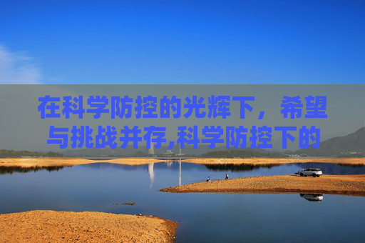 在科学防控的光辉下，希望与挑战并存,科学防控下的希望与挑战