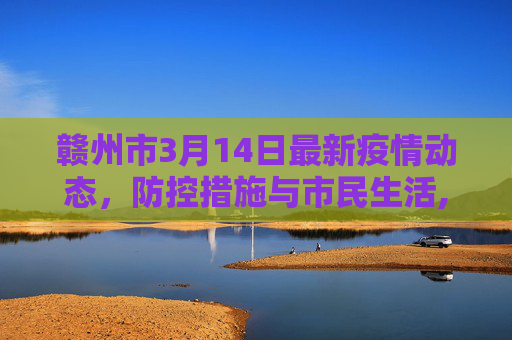 赣州市3月14日最新疫情动态，防控措施与市民生活,最新疫情3月14赣州