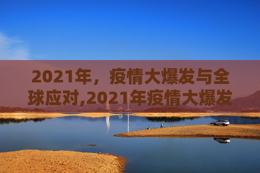 2021年，疫情大爆发与全球应对,2021年疫情大爆发的简单介绍