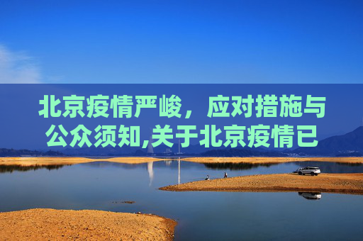 北京疫情严峻，应对措施与公众须知,关于北京疫情已经很严重了的信息