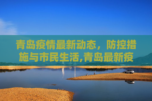 青岛疫情最新动态，防控措施与市民生活,青岛最新疫情