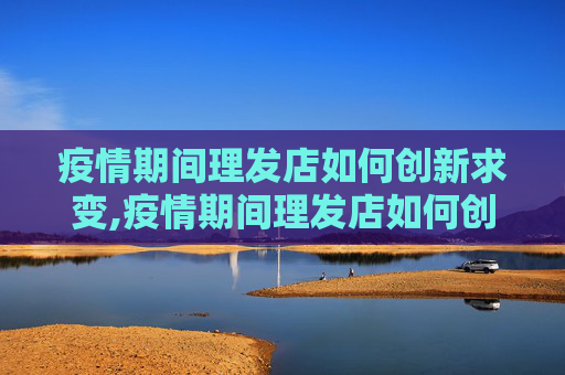疫情期间理发店如何创新求变,疫情期间理发店如何创新求变