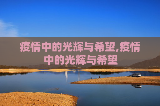 疫情中的光辉与希望,疫情中的光辉与希望