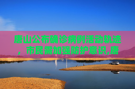 唐山公布确诊病例活动轨迹，市民需加强防护意识,唐山公布确诊病例活动轨迹