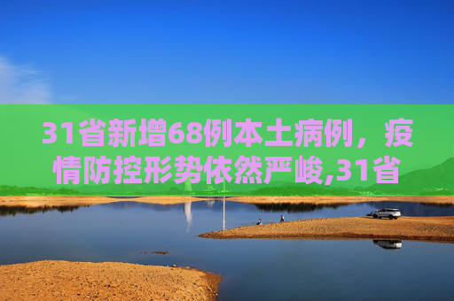 31省新增68例本土病例，疫情防控形势依然严峻,31省新增68例本土