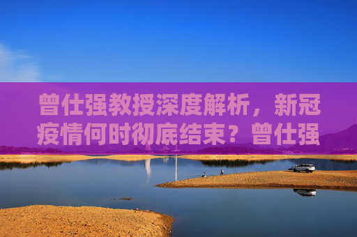 曾仕强教授深度解析，新冠疫情何时彻底结束？曾仕强谈新冠疫情何时彻底结束