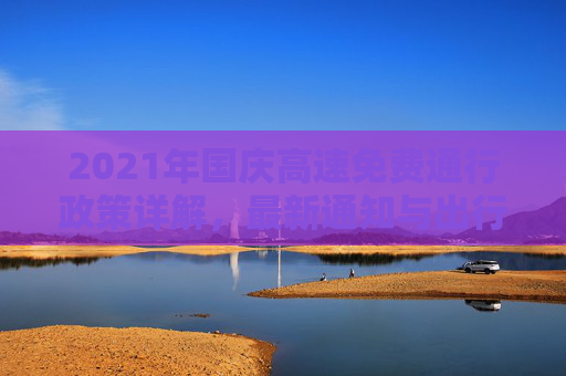 2021年国庆高速免费通行政策详解，最新通知与出行指南,国庆高速免费时间2021最新通知