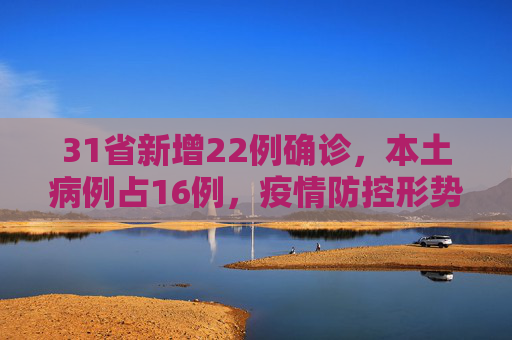 31省新增22例确诊，本土病例占16例，疫情防控形势依然严峻,31省新增22例确诊本土16例