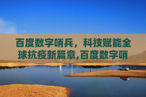 百度数字哨兵，科技赋能全球抗疫新篇章,百度数字哨兵助力全球抗疫