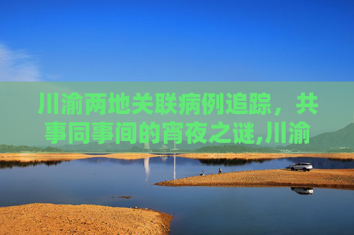 川渝两地关联病例追踪，共事同事间的宵夜之谜,川渝2关联病例是同事:曾同桌宵夜