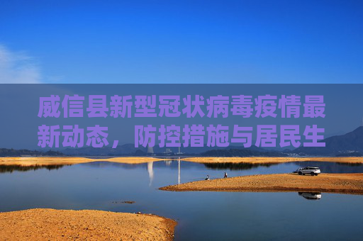 威信县新型冠状病毒疫情最新动态，防控措施与居民生活,威信县新型冠状病毒最新消息