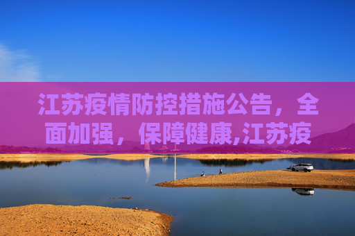 江苏疫情防控措施公告，全面加强，保障健康,江苏疫情防控措施公告