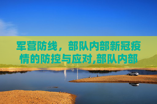 军营防线，部队内部新冠疫情的防控与应对,部队内部是否存在新冠疫情？