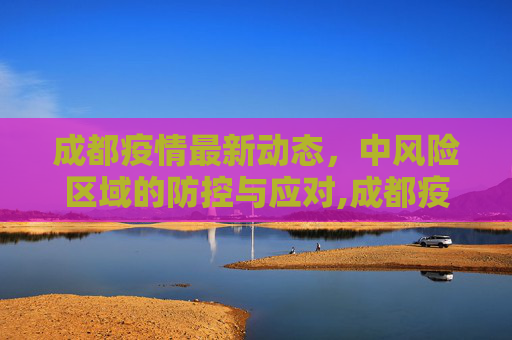 成都疫情最新动态，中风险区域的防控与应对,成都疫情最新中风险