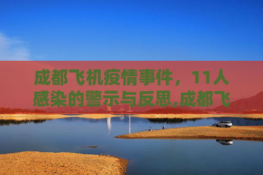 成都飞机疫情事件，11人感染的警示与反思,成都飞机11人感染