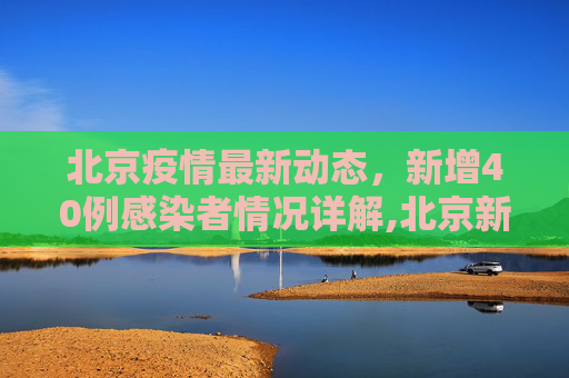 北京疫情最新动态，新增40例感染者情况详解,北京新增40例感染者详情