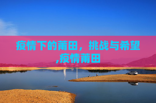 疫情下的莆田，挑战与希望,疫情莆田