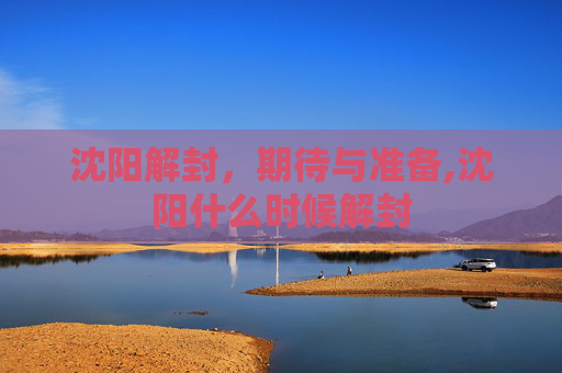 沈阳解封，期待与准备,沈阳什么时候解封