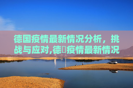 德国疫情最新情况分析，挑战与应对,德囯疫情最新情况
