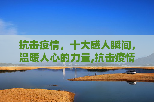 抗击疫情，十大感人瞬间，温暖人心的力量,抗击疫情十大感人瞬间