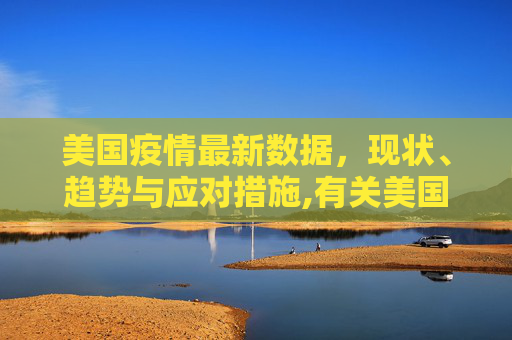 美国疫情最新数据，现状、趋势与应对措施,有关美国疫情最新数据