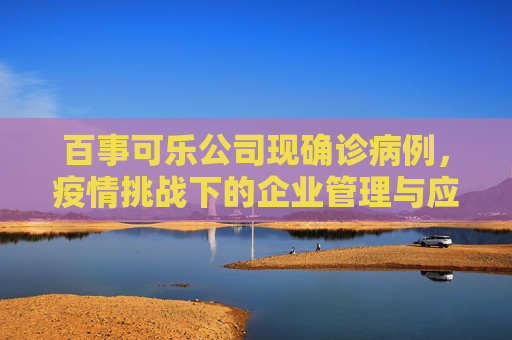 百事可乐公司现确诊病例，疫情挑战下的企业管理与应对,百事可乐公司现确诊病例