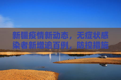 新疆疫情新动态，无症状感染者新增逾百例，防控措施加强,新疆无症状新增100多例