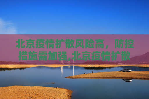 北京疫情扩散风险高，防控措施需加强,北京疫情扩散风险很高