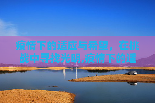 疫情下的适应与希望，在挑战中寻找光明,疫情下的适应与希望