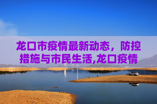 龙口市疫情最新动态，防控措施与市民生活,龙口疫情最新情况
