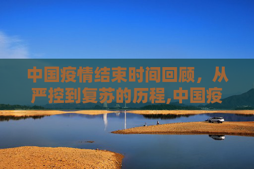 中国疫情结束时间回顾，从严控到复苏的历程,中国疫情结束时间回顾